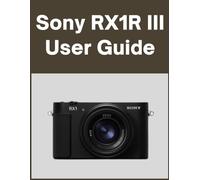 Sony RX1R III User Guide: Your World, Beautifully Captured: A Straightforward Handbook for New and Lifelong Photographers