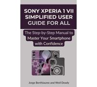 Sony Xperia 1 VII Simplified User Guide for All: The Step-by-Step Manual to Master Your Smartphone with Confidence