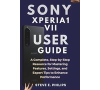 Sony Xperia 1 VII User Guide: A Complete, Step-by-Step Resource for Mastering Features, Settings, and Expert Tips to Enhance Performance