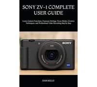 SONY ZV-1 COMPLETE USER GUIDE: Learn Camera Functions, Exposure Settings, Focus Modes, Creative Techniques, and Professional Video Recording Step by Step