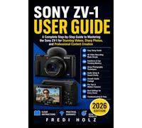 Sony ZV-1 User Guide: A Complete Step-by-Step Guide to Mastering the Sony ZV-1 for Stunning Videos, Sharp Photos, and Professional Content Creation