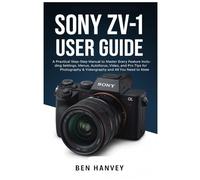 Sony ZV-1 User Guide: A Practical Step-by-Step Manual to Master Every Feature Including Settings, Menus, Autofocus, Video, and Pro Tips for ... You Need to Know (Sony Camera Mastery Series)