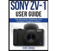 SONY ZV-1 USER GUIDE: The Manual for Mastering Your Compact Vlogging Camera