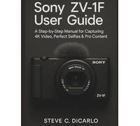 SONY ZV-1F USER GUIDE: A STEP-BY-STEP MANUAL FOR CAPTURING 4K VIDEO, PERFECT SELFIES & PRO CONTENT