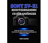 SONY ZV-E1 BENUTZERHANDBUCH FÜR ANFÄNGER: Schritt-für-Schritt-Anleitung zum sicheren Beherrschen der Kamerasteuerung, -einstellungen und -abläufe beim Vloggen