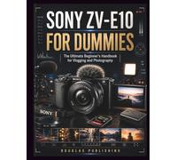 Sony ZV-E10 for Dummies: A Practical Step-by-Step Guide to Mastering Camera Settings, Photography, Video, Autofocus, Lighting, Composition, and Everyday Shooting