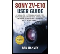 Sony ZV-E10 User Guide: A Practical Step-by-Step Manual to Master Every Feature Including Settings, Menus, Autofocus, Video, and Pro Tips for ... You Need to Know (Sony Camera Mastery Series)