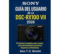 SONYGUÍA DEL USUARIO DE LA DSC-RX100 VII 2026: El manual completo paso a paso para principiantes, personas mayores y entusiastas