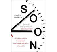 Soon: An Overdue History of Procrastination, from Leonardo and Darwin to You and Me: What Science, Philosophy, Religion and History Teach Us About the Surprising Power of Procrastination