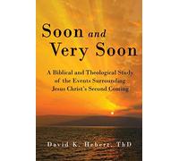 Soon and Very Soon: A Biblical and Theological Study of the Events Surrounding Jesus Christ's Second Coming