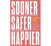Sooner Safer Happier: Patterns and Antipatterns for Organizational Agility: Antipatterns and Patterns for Business Agility