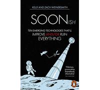 Soonish : Ten Emerging Technologies That Will Improve and/or Ruin Everything