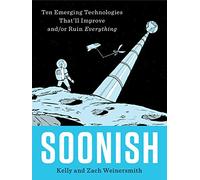 Soonish: Ten Emerging Technologies That Will Improve and/or Ruin Everything