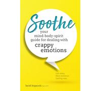 Soothe: Your Mind-Body-Spirit Guide for Dealing with Crappy Emotions: You Mind-Body-Spirit Guide for Dealing with Crappy Emotions