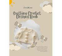 Soothing Crochet Designs Book: Step by Step Guide to Making Soft and Durable Textured Blankets and Wearables for Newborns Using Timeless Stitching Methods