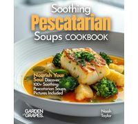 Soothing Pescatarian Soups Cookbook: Nourish Your Sou - Discover 100+ Soothing Pescatarian Soups, Pictures Included