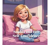 Sophia and Her Self-Confidence: An Empowering Story About Confidence, Self-Esteem, Embracing Uniqueness, Bravery, and Inner Strength (Sophia's Life Lessons for Children)