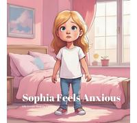 Sophia Feels Anxious: Helping Kids Manage Anxiety with Breathing, Mindfulness, and Kindness (Sophia's Life Lessons for Children)