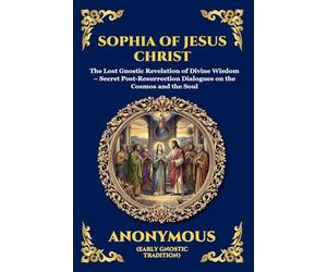 Sophia of Jesus Christ: The Lost Gnostic Revelation of Divine Wisdom - Secret Post-Resurrection Dialogues on the Cosmos and the Soul: 62 (Library of Alexandria - Esoteric)