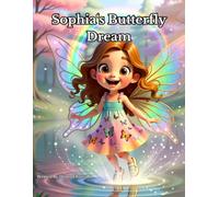 Sophia‘s Butterfly Dream: A Magical Bedtime Story About Dreams, Imagination, and a Girl Who Becomes a Butterfly