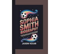 SOPHIA SMITH BIOGRAPHY: An Inspiring Journey of Passion and Perseverance - From Humble Beginnings to Soccer Stardom