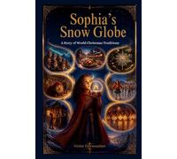 Sophia's Snow Globe A Story of World Christmas Traditions: Exploring Christmas Traditions Around the World: A Story for Kids Ages 8-12,A Multicultural ... World Traditions (Sophia's World Traditions)