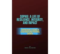 Sophie: A Life of Resilience, Integrity, and Impact: Empowering Lessons in Leadership and Personal Growth