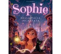 Sophie nella Valle Incantata: Libro per bambini dai 6 ai 10 anni - Una storia di coraggio e amicizia che stimola l'immaginazione e insegna a credere in sé stessi - Un'avventura illustrata a colori.