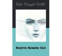 Sophie Speaks Out: Dire Warnings: massive job loss from Self-Learning Computers, international robot wars, the takeover by A-I, AND how to prevent it!