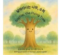 날아다니는 나무, 소피 / Sophie, the Flying Tree: 한국어와 영어로 된 이중 언어 책 / Bilingual book in Korean and English (A story about Sophie, a little tree seed, in different languages as bilingual books)
