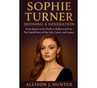 Sophie Turner: Defining a Generation: From Queen in the North to Hollywood Icon - The Untold Story of Her Life, Career, and Legacy.