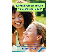 SOPHROLOGIE DE GROUPE : LE GUIDE PAS A PAS: Méthodes, outils et bonnes pratiques pour concevoir et animer des séances de groupe tous publics