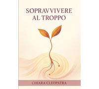 Sopravvivere al troppo: Pratiche e parole gentili per non crollare sotto il peso del mondo contemporaneo