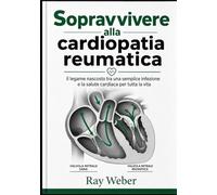 Sopravvivere alla cardiopatia reumatica: il legame nascosto tra una semplice infezione e la salute cardiaca per tutta la vita (Serie "Guida alla ... Proteggi il tuo cuore. Vivi più a lungo.)