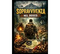 Sopravvivere nei Boschi: Sopravvivere nei Boschi Guida pratica ai neofiti, concetti di base.