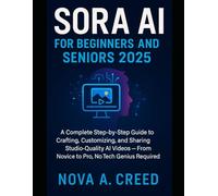 Sora AI for Beginners and Seniors 2025: A Complete Step-by-Step Guide to Crafting, Customizing, and Sharing Studio-Quality AI Videos - From Novice to Pro, No Tech Genius Required (Engineering Updates)
