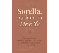 Sorella, parlami di me e te: 100 domande per raccontare la nostra storia attraverso i tuoi occhi - Diario guidato da regalare a tua sorella