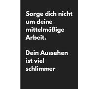 Sorge dich nicht um deine mittelmäßige Arbeit. - Sarkastisches Notizbuch mit trockenem Humor: Minimalistisches Notizheft für Alltag, Arbeit und Gedanken mit schwarzem Humor und Ironie