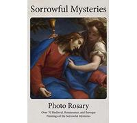 Sorrowful Mysteries Photo Rosary: Pray the Rosary with over 70 Medieval, Renaissance, and Baroque Paintings (Photo Rosaries)