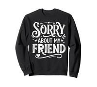 Sorry About My Friend Humorous Saying Apparel Sweatshirt