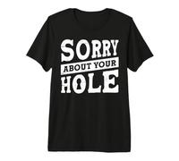 Sorry About Your Hole Premium T-Shirt