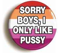 Sorry Boys I Only Like Pussy Funny Lesbian Button Badge (Size is 2inch / 50mm Diameter)
