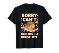 Sorry Can't Building a House Bye Home Builder T-Shirt