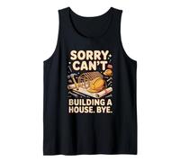 Sorry Can't Building a House Bye Home Builder Tank Top