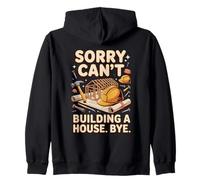 Sorry Can't Building a House Bye Home Builder Zip Hoodie