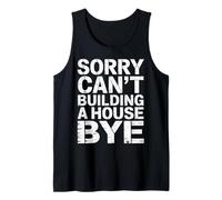 Sorry Can't Building A House Bye - Tank Top