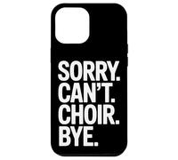 Sorry Can't Choir Bye Singing Rehearsal Time Case for iPhone 12 Pro Max