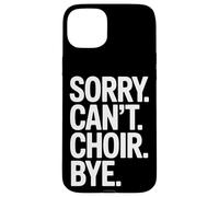 Sorry Can't Choir Bye Singing Rehearsal Time Case for iPhone 15 Plus