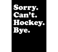 Sorry. Can't. Hockey. Bye: A Lined Journal for the Dedicated Player