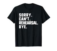 Sorry Can't Rehearsal Bye Funny Acting Theater Actor Actress T-Shirt